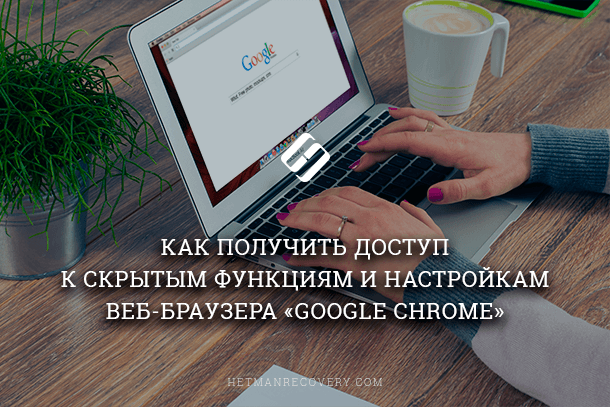 Читайте як отримати доступ до прихованих функцій і налаштувань браузера Google Chrome, які керують його розширеними настройками